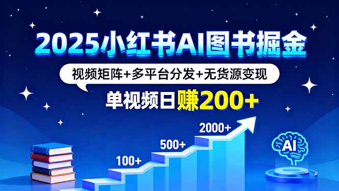 2025小红书AI图书掘金，视频矩阵+多平台分发+无货源变现，单视频日赚200+,速发云资源网