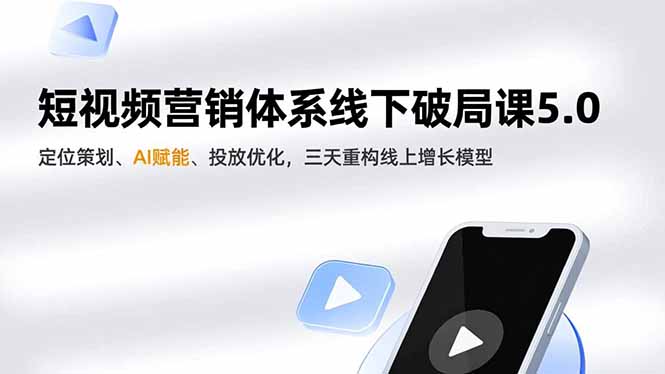短视频营销体系线下破局课5.0，定位策划、AI赋能、投放优化，三天重构线上增长模型,速发云资源网