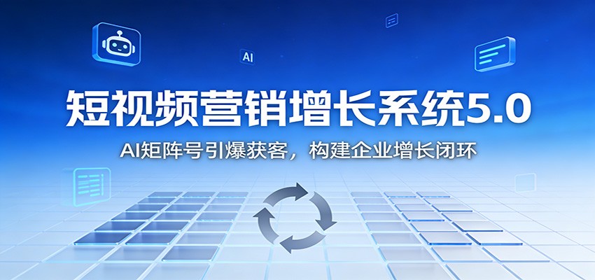 短视频营销增长系统5.0：AI 矩阵号引爆获客，构建企业增长闭环,速发云资源网