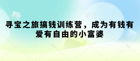 寻宝之旅搞钱训练营，成为有钱有爱有自由的小富婆,速发云资源网