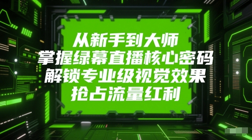 从新手到大师，掌握绿幕直播核心密码，解锁专业级视觉效果，抢占流量红利,速发云资源网
