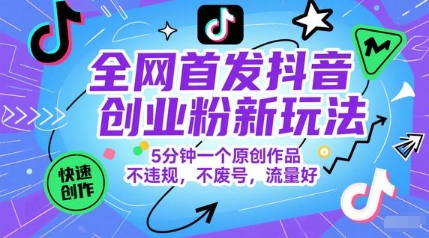 全网首发抖音创业粉新玩法，5分钟一个原创作品，不违规，不废号，流量好,速发云资源网