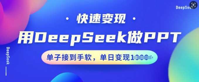 用DeepSeek做PPT，快速变现，单子接到手软，单日变现多张,速发云资源网