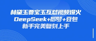持续爆火的林黛玉贾宝玉互怼视频，比爽文还好看，利用DeepSeek+即梦+豆包就可以完美复刻,速发云资源网