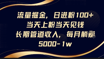 流量掘金，日进粉100+，当天上粉当天见钱，长期管道收入，每月躺挣5k,速发云资源网