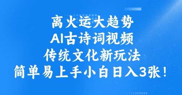 离火运大趋势，ai古诗词视频，传统文化新玩法，简单易上手小白日入3张,速发云资源网