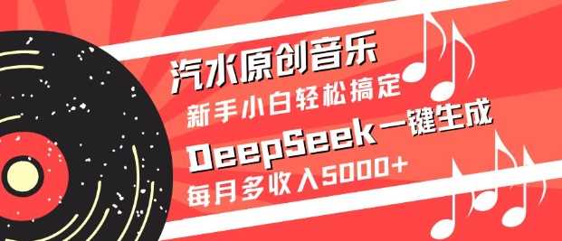 汽水原创音乐DeepSeek一键生成，新手小白轻松搞定，每月多收入5k+,速发云资源网