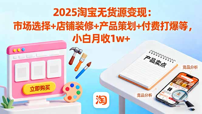 2025淘宝无货源变现：市场选择+店铺装修+产品策划+付费打爆等 小白月收1w+,速发云资源网