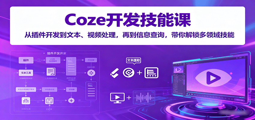 Coze开发技能课：从插件开发到文本、视频处理，再到信息查询，带你解锁多领域技能,速发云资源网