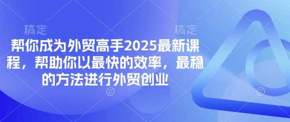 帮你成为外贸高手2025最新课程，帮助你以最快的效率，最稳的方法进行外贸创业,速发云资源网