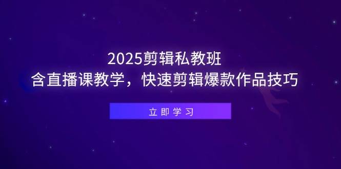 （14649期）2025剪辑私教班，含直播课教学，快速剪辑爆款作品技巧,速发云资源网
