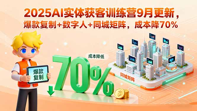 2025AI实体获客训练营9月更新，爆款复制+数字人+同城矩阵，成本降70%,速发云资源网