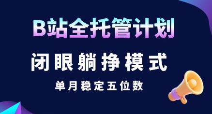 【B站全托管计划】闭眼躺挣模式，单月稳定五位数【揭秘】,速发云资源网