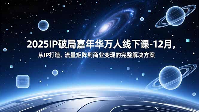 2025IP破局嘉年华万人线下课-12月，从IP打造、流量矩阵到商业变现的完整解决方案,速发云资源网