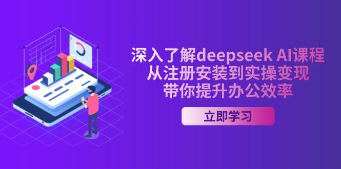（14383期）深入了解deepseek AI课程，从注册安装到实操变现，带你提升办公效率,速发云资源网