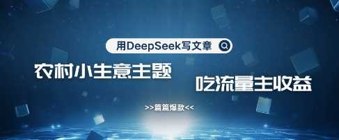 用DeepSeek写农村创业小项目，篇篇爆款，暴力引流，吃流量主收益变现,速发云资源网