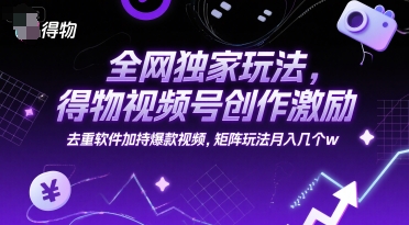 全网独家玩法，得物视频号创作激励 去重软件加持爆款视频，矩阵玩法月入几个w【揭秘】,速发云资源网