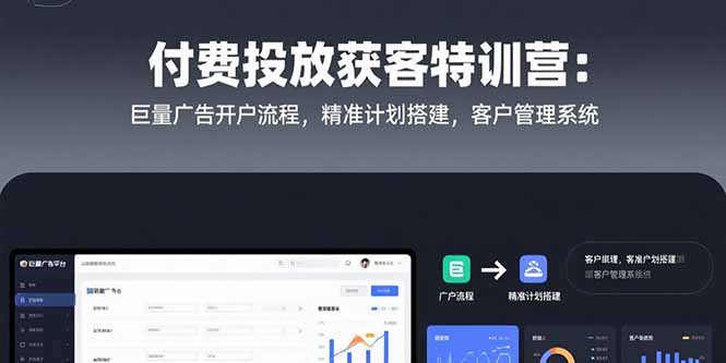 付费投放获客特训营：巨量广告开户流程，精准计划搭建，客户管理系统,速发云资源网