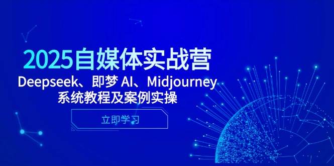 （14640期）2025自媒体实战营，Deepseek、即梦 AI、Midjourney系统教程及案例实操,速发云资源网