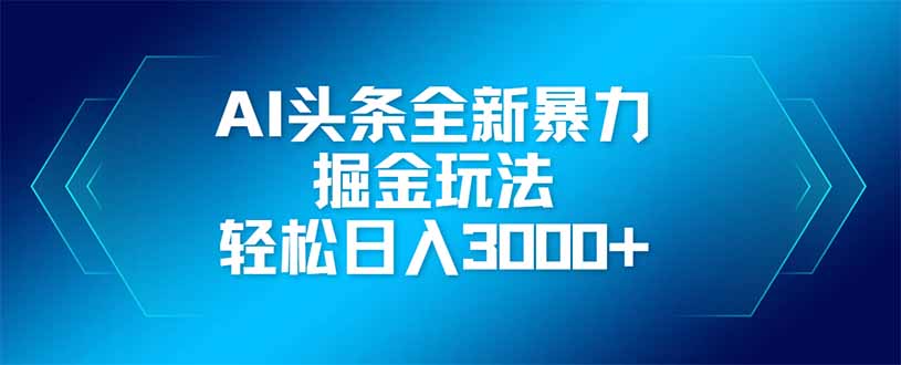 （14442期）AI头条全新暴利掘金玩法，矩阵操作，轻松日入3000+,速发云资源网