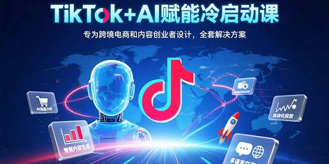 TikTok+AI赋能冷启动课：专为跨境电商和内容创业者设计，全套解决方案,速发云资源网