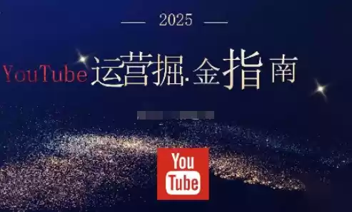 2025油管YouTuBe运营掘金指南，全方位帮你从零搭建油管运营体系,速发云资源网