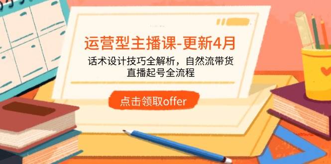 （14610期）运营型主播课-更新4月，话术设计技巧全解析，自然流带货，直播起号全流程,速发云资源网