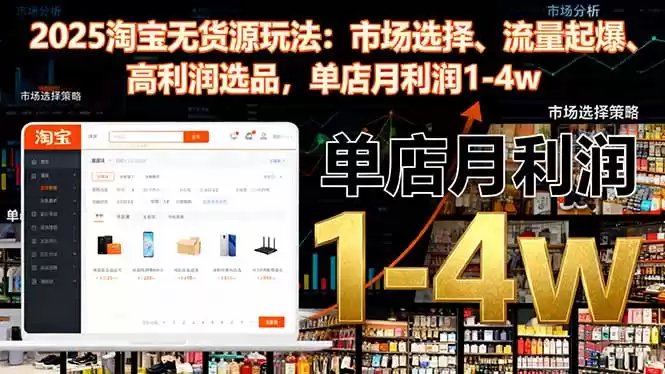 2025淘宝无货源玩法：市场选择、流量起爆、高利润选品，单店月利润1-4w,速发云资源网