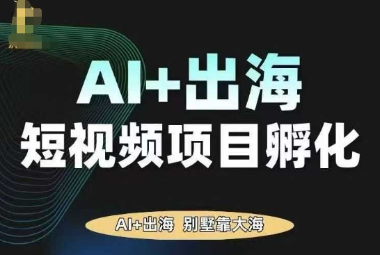 AI·TikTok AI+出海短视频项目孵化，陪你从0-1借助AI实现出海变现,速发云资源网