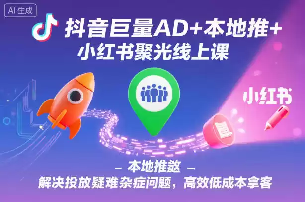 抖音巨量AD+本地推+小红书聚光线上课，解决投放疑难杂症问题，高效低成本拿客,速发云资源网