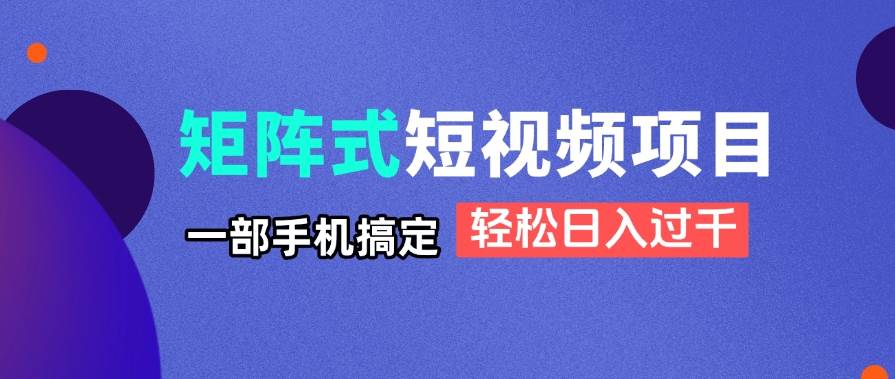 （14475期）矩阵式短视频项目揭秘，一部手机搞定，轻松日入过千,速发云资源网