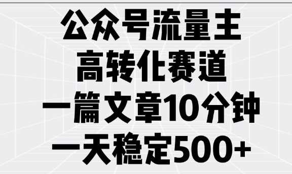 公众号流量主高转化赛道，一篇文章10分钟，一天稳定5张,速发云资源网