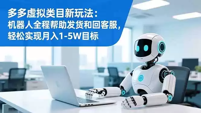 多多虚拟类目新玩法：机器人全程帮助发货和回客服，轻松实现月入1-5W目标,速发云资源网
