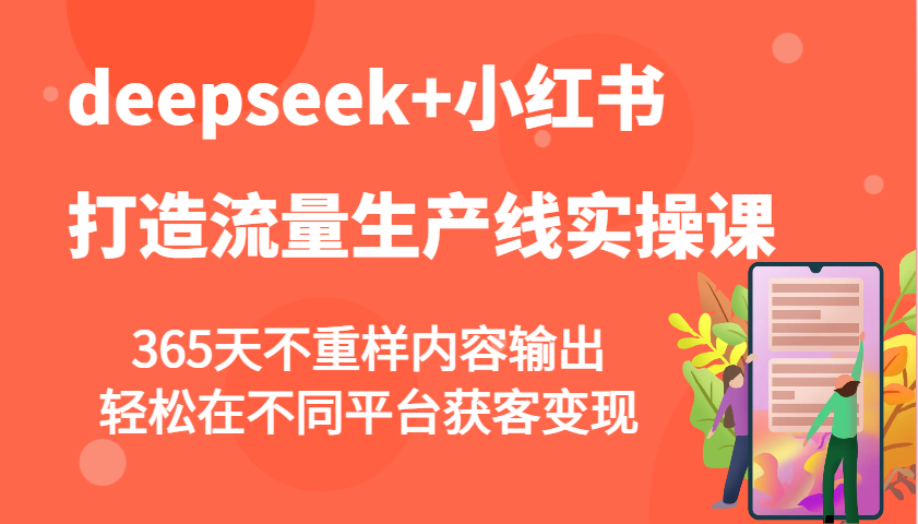 deepseek+小红书打造流量生产线实操课，365天不重样内容输出，轻松在不同平台获客变现,速发云资源网