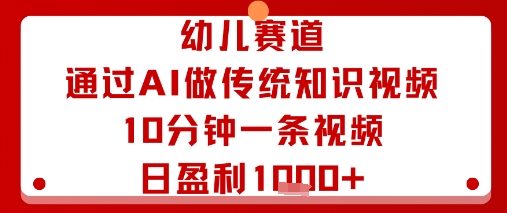 幼儿赛道:通过AI做传统知识视频,10分钟一条视频,日盈利多张,速发云资源网