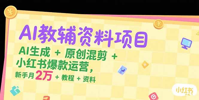 AI教辅资料项目，AI生成+原创混剪+小红书爆款运营，新手月入2万+教程+资料,速发云资源网