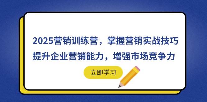 （14456期）2025营销训练营，掌握营销实战技巧，提升企业营销能力，增强市场竞争力,速发云资源网