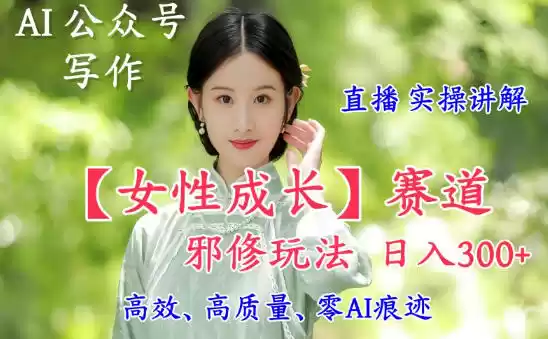 AI写作【女性成长】赛道内容邪修玩法，日入5张+，直播落地实操讲解,速发云资源网