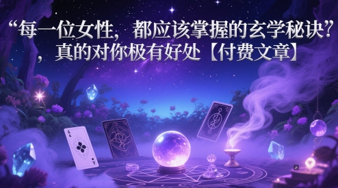 每一位女性，都应该掌握的玄学秘诀 ，真的对你极有好处【付费文章】,速发云资源网