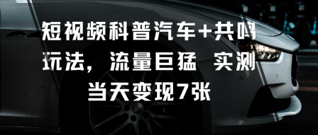 短视频科普汽车+共鸣玩法，流量巨猛实测当天变现7张,速发云资源网