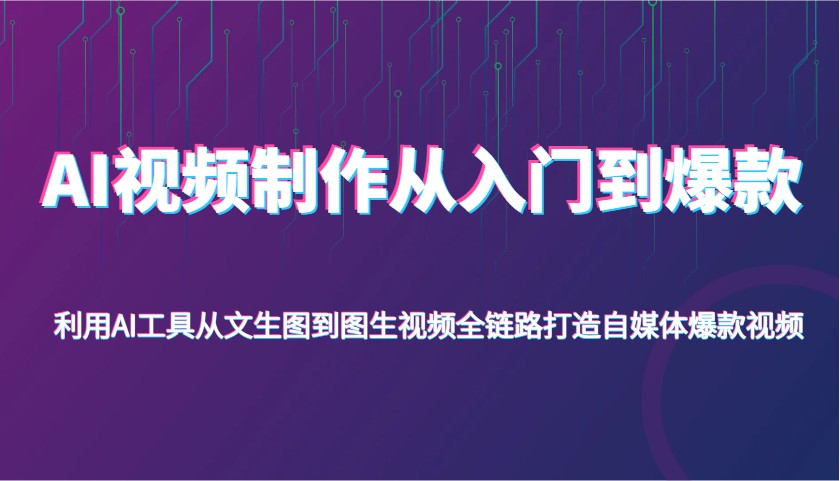 AI视频制作从入门到爆款，利用AI工具从文生图到图生视频，全链路打造自媒体爆款视频,速发云资源网