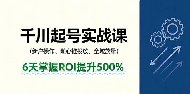 抖音千川起号实战课，新户操作,随心推投放,全域放量，6天掌握ROI提升500%,速发云资源网