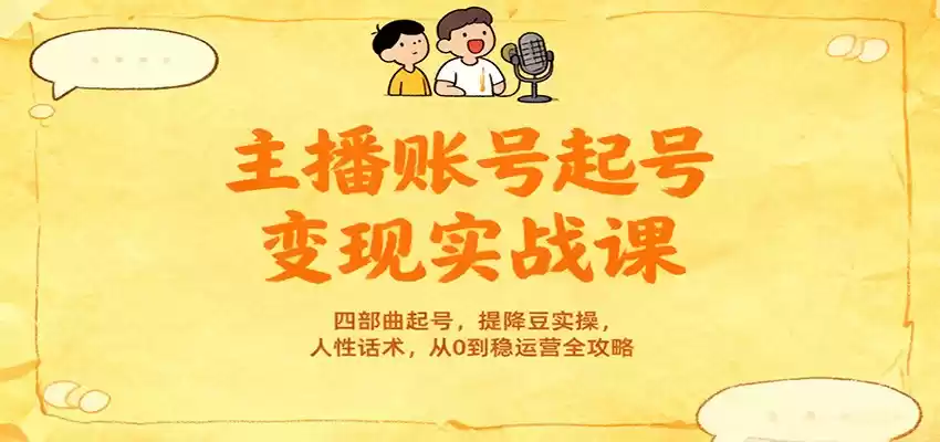 主播账号起号变现实战课，四部曲起号，提降豆实操，人性话术，从0到稳运营全攻略,速发云资源网