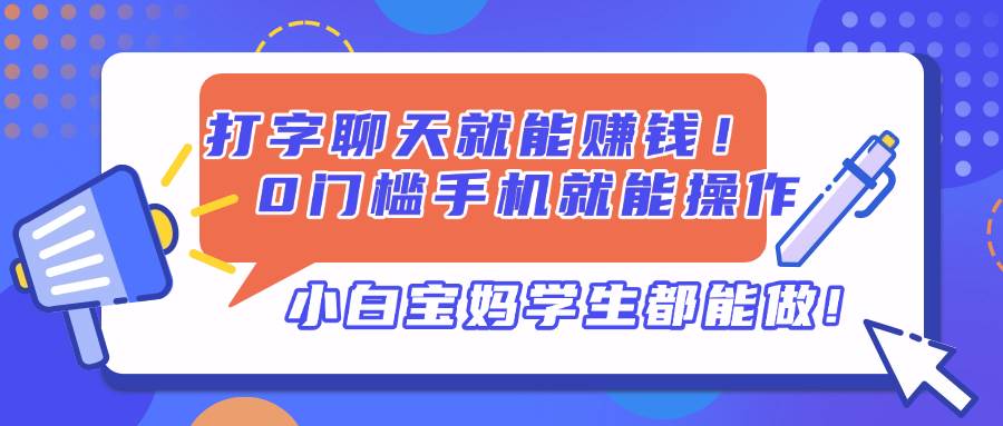 （14370期）打字聊天就能赚钱！0门槛手机就能操作，小白宝妈学生都能做!,速发云资源网