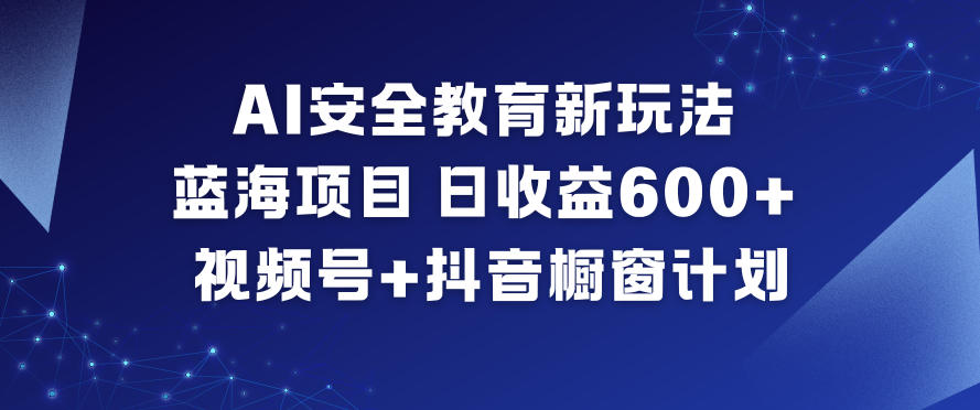 AI安全教育新玩法，蓝海项目，日收益6张+，视频号+抖音橱窗计划,速发云资源网