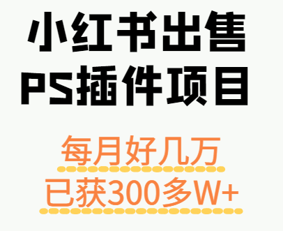 小红书出售PS插件项目，每月都收入好几万，长期操作已获利300多W+,速发云资源网