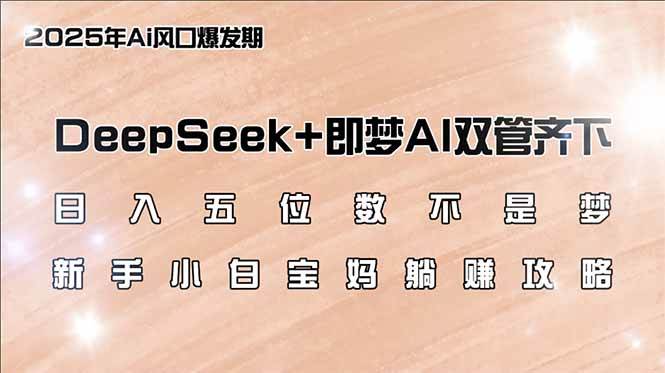 （14396期）日入五位数不是梦，DeepSeek+即梦AI双管齐下，新手小白宝妈躺赚攻略,速发云资源网
