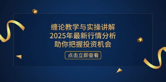 （14268期）缠论教学与实操讲解，2025年最新行情分析，助你把握投资机会,速发云资源网