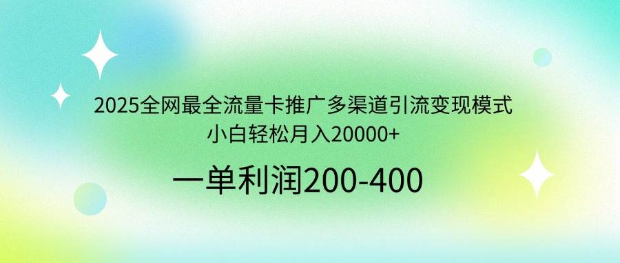 （14126期）2025全网最全流量卡推广多渠道引流变现模式，小白轻松月入20000+,速发云资源网