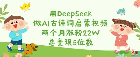 用DeepSeek做AI古诗词启蒙视频，两个月涨粉22W，总变现5位数,速发云资源网